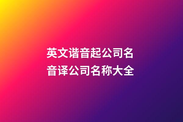 英文谐音起公司名 音译公司名称大全-第1张-公司起名-玄机派